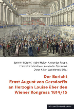 Der Bericht Ernst August von Gersdorffs an Herzogin Louise über den Wiener Kongress 1814/15 | Jennifer Büttner, Isabel Heide, Alexander Pappe, Franziska Schedewie, Alexander Spirawski, Oskar Kilian Wasielewski