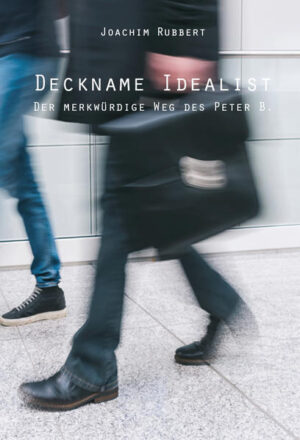 Deckname Idealist Der merkwürdige Weg des Peter B. | Joachim Rubbert