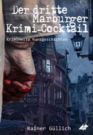 Der dritte Marburger Krimi-Cocktail Kriminelle Kurzgeschichten | Rainer Güllich