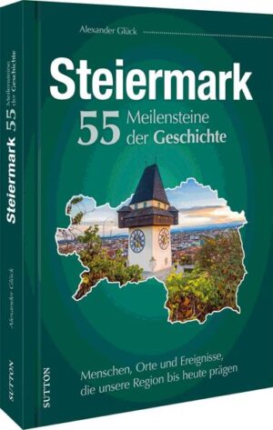 Die Steiermark. 55 Meilensteine der Geschichte | Alexander Glück