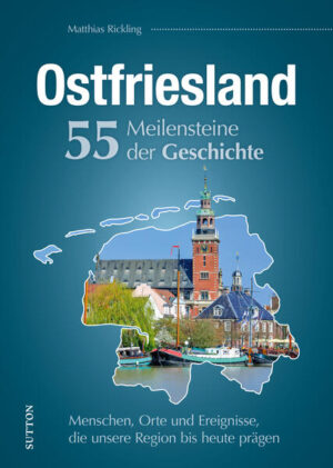 Ostfriesland. 55 Meilensteine der Geschichte | Matthias Rickling