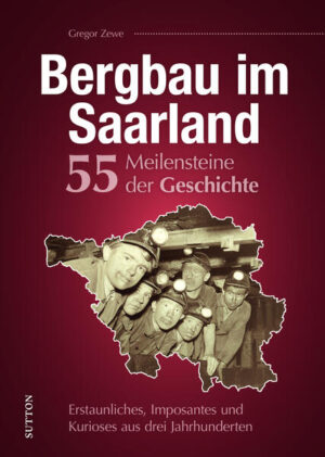 Bergbau im Saarland. 55 Meilensteine der Geschichte | Gregor Zewe