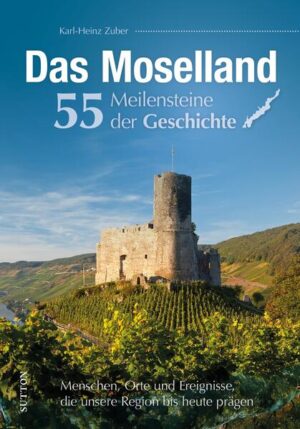 Das Moselland. 55 Meilensteine der Geschichte | Karl-Heinz Zuber