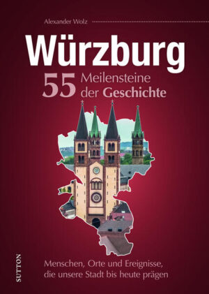 Würzburg. 55 Meilensteine der Geschichte | Alexander Wolz