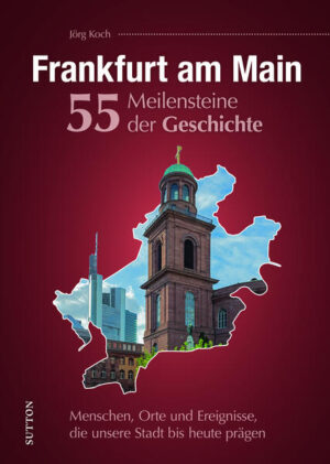 Frankfurt am Main. 55 Meilensteine der Geschichte | Jörg Koch