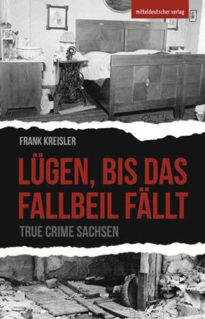 Lügen, bis das Fallbeil fällt True Crime Sachsen | Frank Kreisler