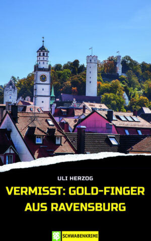 Vermisst: Gold-Finger aus Ravensburg Schwabenkrimi | Uli Herzog