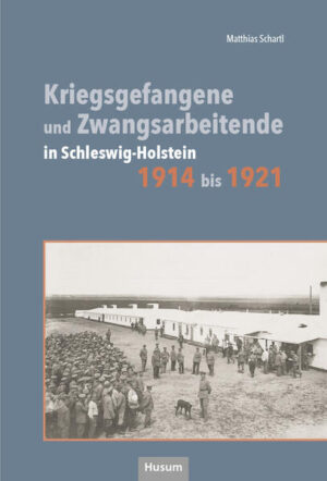 Kriegsgefangene und Zwangsarbeitende in Schleswig.Holstein 1914 bis 1921 | Matthias Schartl