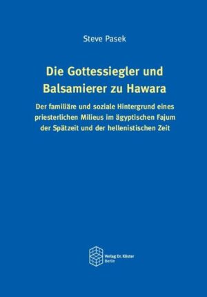 Die Gottessiegler und Balsamierer zu Hawara: Der familiäre und soziale Hintergrund eines priesterlichen Milieus im ägyptischen Fajum der Spätzeit und der hellenistischen Zeit | Steve Pasek