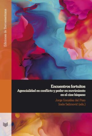 Encuentros fortuitos : agencialidad en conflicto y poder en movimiento en el cine hispano | Jorge González del Pozo, Inela Selimović