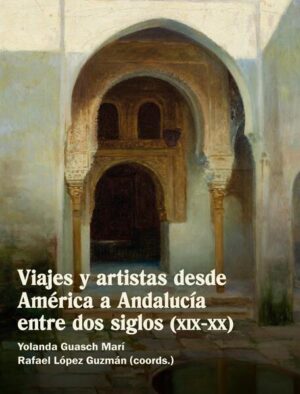 Viajes y artistas desde América a Andalucía entre dos siglos (XIX-XX) | Yolanda Guasch Marí, Rafael López Guzmán