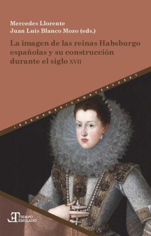 La imagen de las reinas Habsburgo españolas y su construcción durante el siglo XVII | Mercedes Llorente, Juan Luis Blanco Mozo