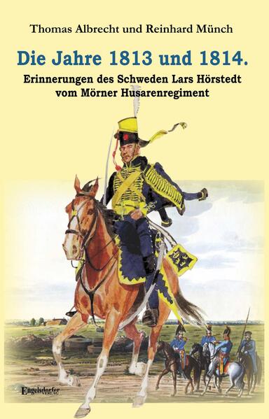 Die Jahre 1813 und 1814. Erinnerungen des Schweden Lars Hörstedt vom Mörner Husarenregiment | Dr. Reinhard Münch, Thomas Albrecht