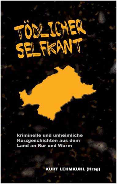 Tödlicher Selfkant kriminelle und unheimliche Kurzgeschichten aus dem Land an Rur und Wurm | Rosemarie Fahlenbock und Mechtild M. Gödecke