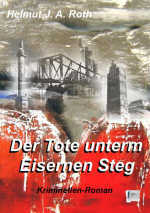 Der Tote unterm Eisernen Steg Kriminellen-Roman | Helmut J. A. Roth