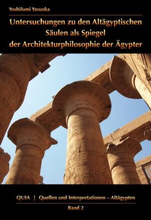 Untersuchungen zu den Altägyptischen Säulen als Spiegel der Architekturphilosophie der Ägypter | Yoshifumi Yasuoka