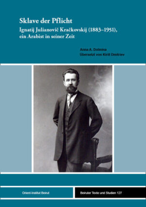 Sklave der Pflicht: Ignatij Julianovič Kračkovskij (1883-1951), ein Arabist in seiner Zeit | Anna A. Dolinina, Kirill Dmitriev