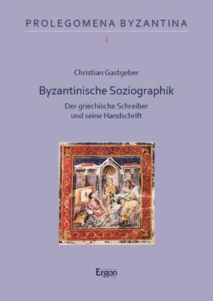 Byzantinische Soziographik: Der griechische Schreiber und seine Handschrift | Christian Gastgeber