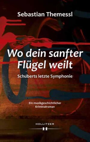 Wo dein sanfter Flügel weilt - Schuberts letzte Symphonie Ein musikgeschichtlicher Kriminalroman | Sebastian Themessl