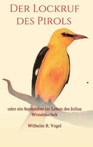 Der Lockruf des Pirols oder ein September im Leben des Julius Wondraschek | Wilhelm R. Vogel