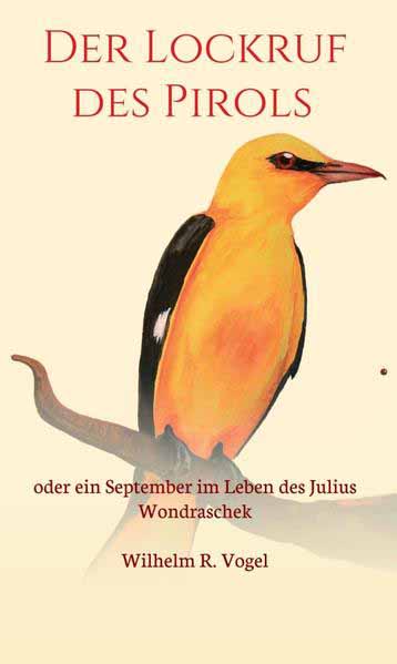 Der Lockruf des Pirols oder ein September im Leben des Julius Wondraschek | Wilhelm R. Vogel