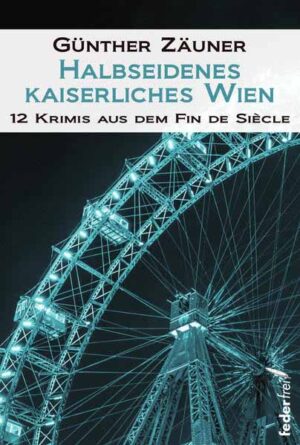 Halbseidenes kaiserliches Wien 12 Krimis aus dem Fin de Siecle | Günther Zäuner