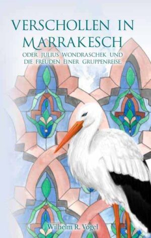 Verschollen in Marrakesch Julius Wondraschek und die Freuden einer Gruppenreise | Wilhelm R. Vogel