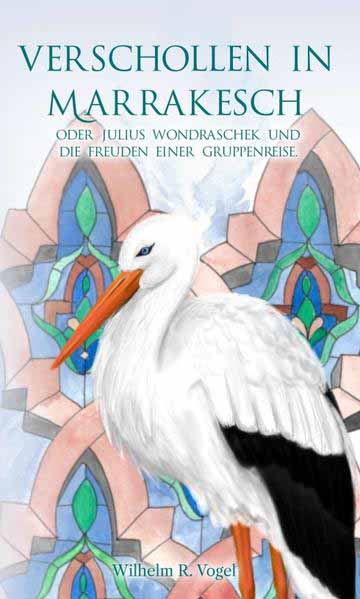 Verschollen in Marrakesch Julius Wondraschek und die Freuden einer Gruppenreise | Wilhelm R. Vogel