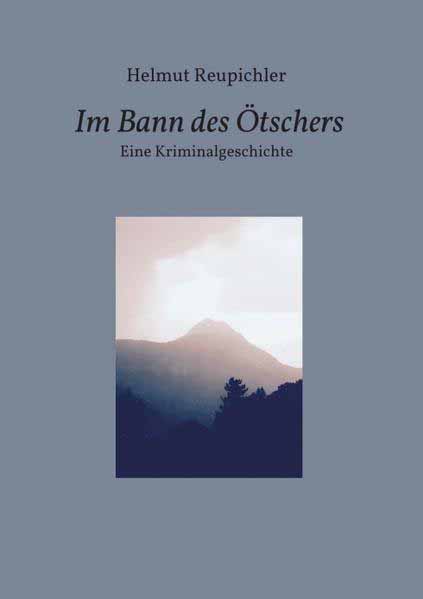 Im Bann des Ötschers Eine Kriminalgeschichte | Helmut Reupichler