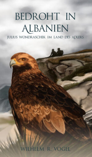 Bedroht in Albanien Julius Wondraschek im Land des Adlers | Wilhelm R. Vogel