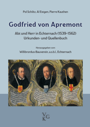 Godfried von Apremont. Abt und Herr in Echternach (1539-1562). | Paul Schiltz, Al Estgen, Pierre Kauthen